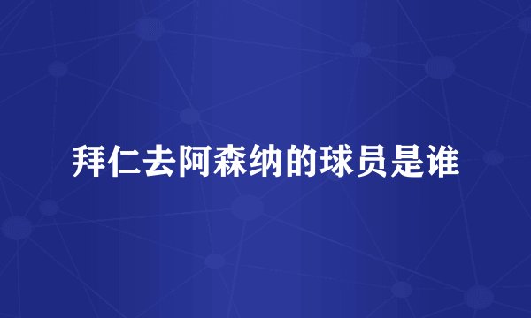 拜仁去阿森纳的球员是谁