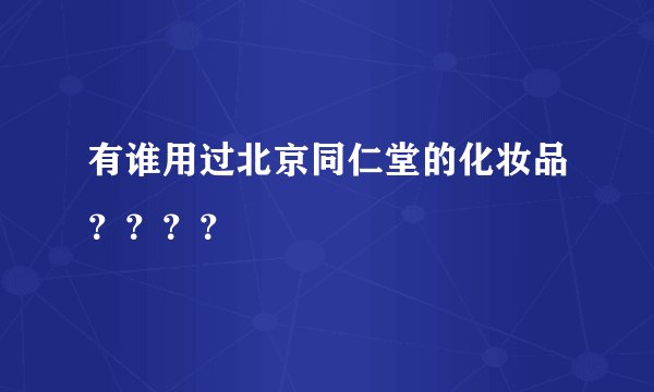 有谁用过北京同仁堂的化妆品????