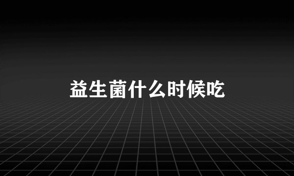 益生菌什么时候吃