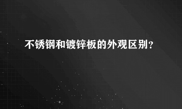 不锈钢和镀锌板的外观区别?