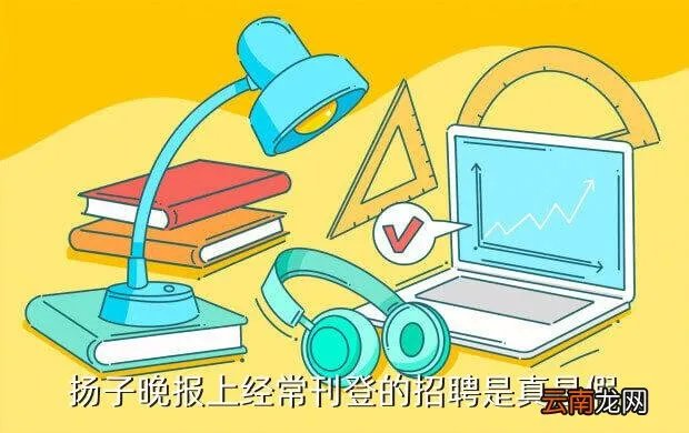 扬子晚报招聘，扬子晚报上经常刊登的招聘是真是假