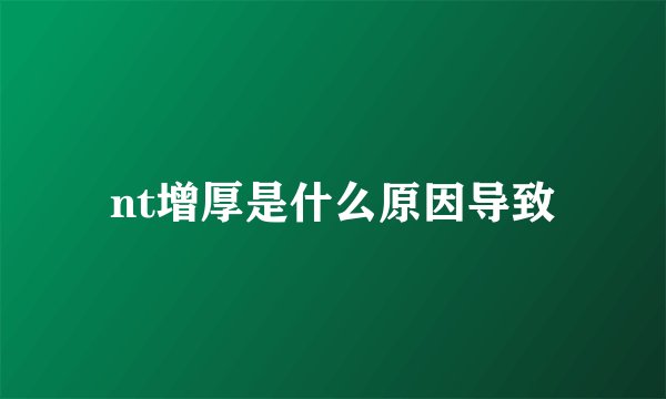 nt增厚是什么原因导致