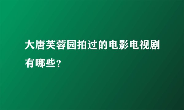大唐芙蓉园拍过的电影电视剧有哪些？