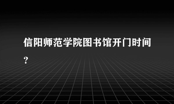 信阳师范学院图书馆开门时间？