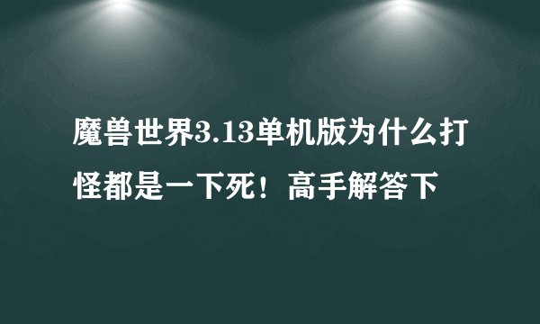 魔兽世界3.13单机版为什么打怪都是一下死!高手解答下