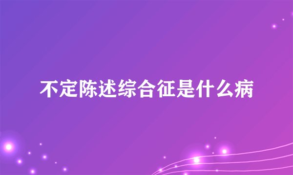 不定陈述综合征是什么病
