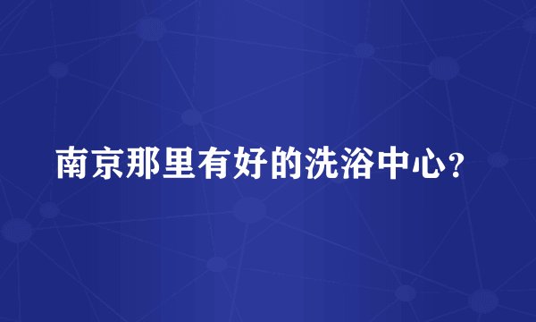 南京那里有好的洗浴中心？