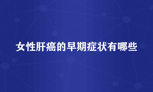 女性肝癌的早期症状有哪些