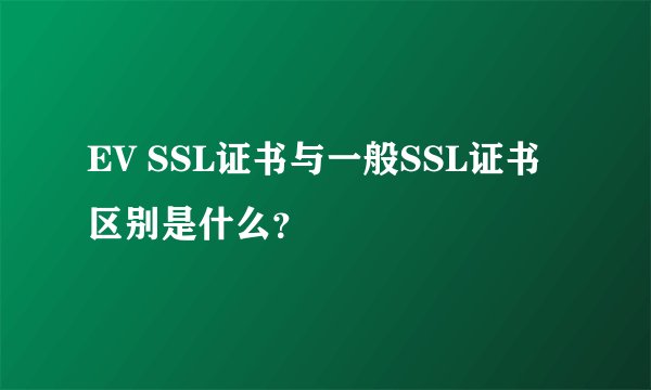 EV SSL证书与一般SSL证书区别是什么？