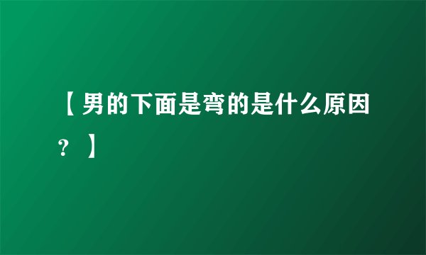 【男的下面是弯的是什么原因？】
