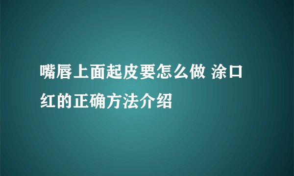 嘴唇上面起皮要怎么做 涂口红的正确方法介绍