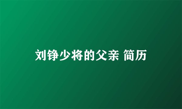 刘铮少将的父亲 简历