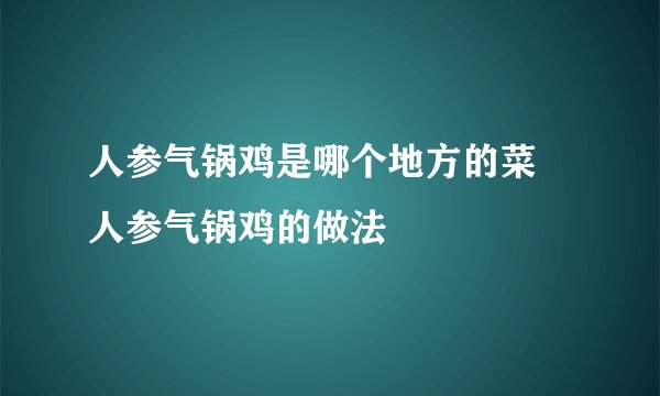 人参气锅鸡是哪个地方的菜 人参气锅鸡的做法