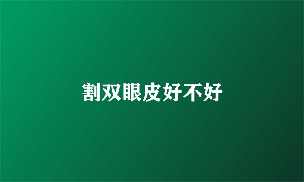 割双眼皮好不好