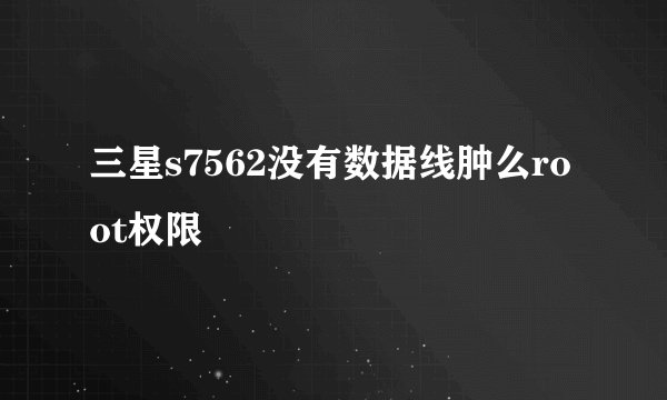 三星s7562没有数据线肿么root权限
