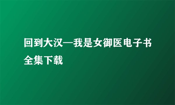 回到大汉—我是女御医电子书全集下载