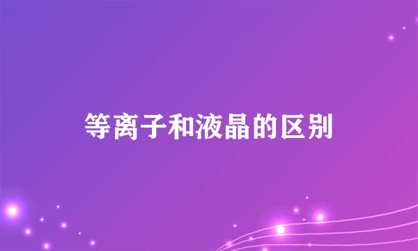 等离子和液晶的区别