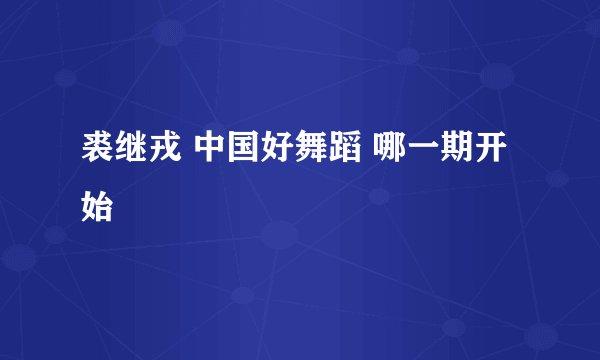 裘继戎 中国好舞蹈 哪一期开始