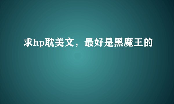 求hp耽美文，最好是黑魔王的