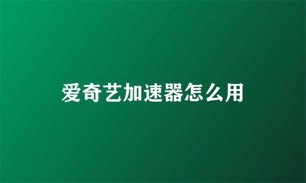 爱奇艺加速器怎么用