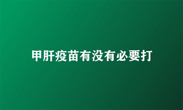 甲肝疫苗有没有必要打