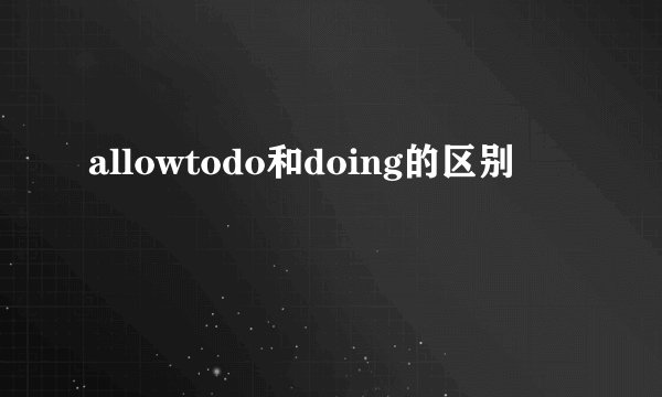 allowtodo和doing的区别