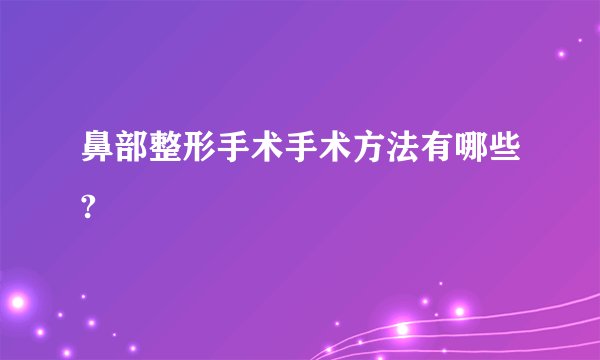 鼻部整形手术手术方法有哪些?