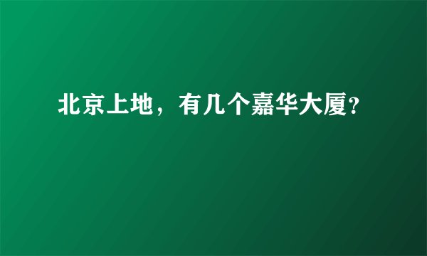 北京上地，有几个嘉华大厦？