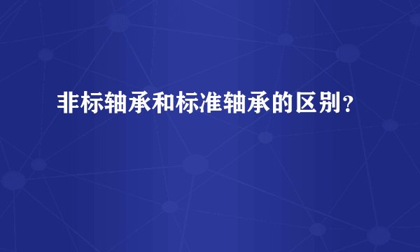 非标轴承和标准轴承的区别？