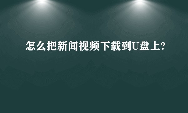 怎么把新闻视频下载到U盘上?