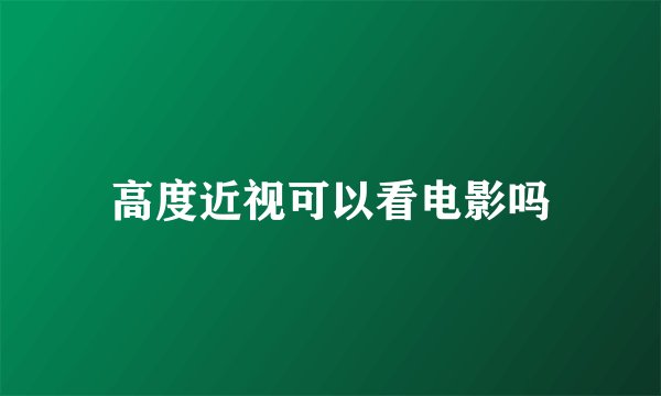 高度近视可以看电影吗