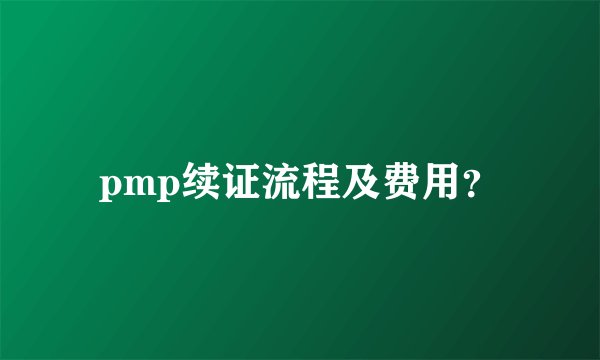 pmp续证流程及费用？