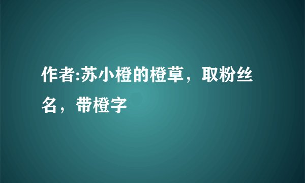 作者:苏小橙的橙草，取粉丝名，带橙字