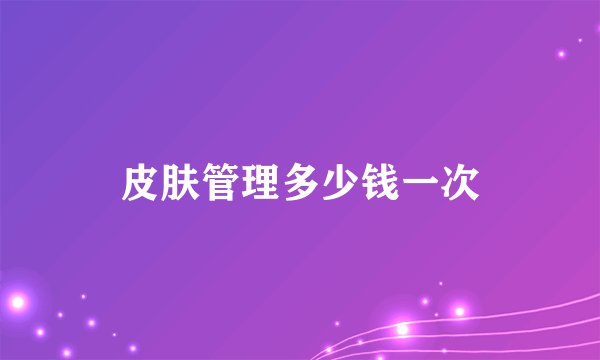 皮肤管理多少钱一次