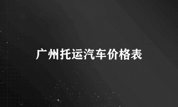 广州托运汽车价格表