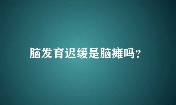 脑发育迟缓是脑瘫吗？