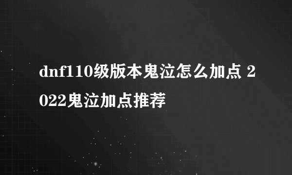 dnf110级版本鬼泣怎么加点 2022鬼泣加点推荐