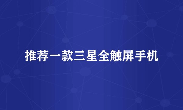 推荐一款三星全触屏手机