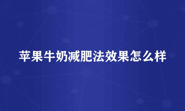 苹果牛奶减肥法效果怎么样