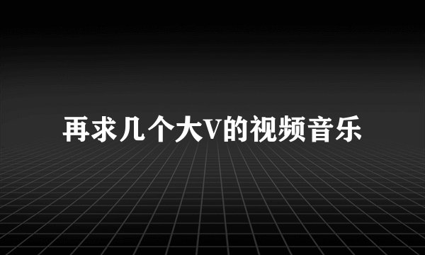 再求几个大V的视频音乐
