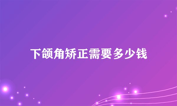 下颌角矫正需要多少钱