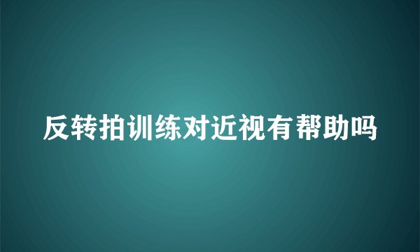 反转拍训练对近视有帮助吗