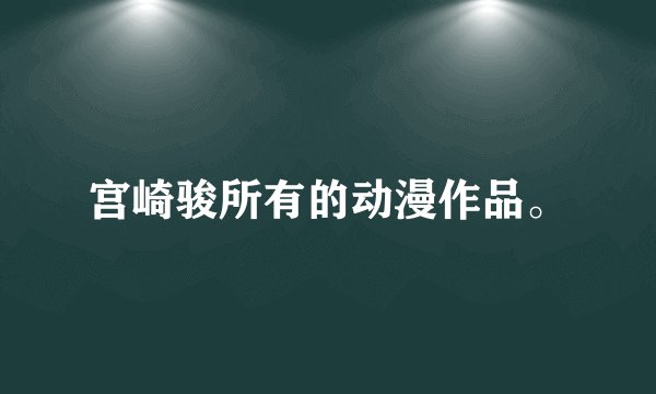 宫崎骏所有的动漫作品。