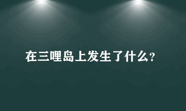 在三哩岛上发生了什么？