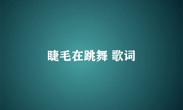 睫毛在跳舞 歌词