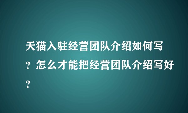 天猫入驻经营团队介绍如何写？怎么才能把经营团队介绍写好？