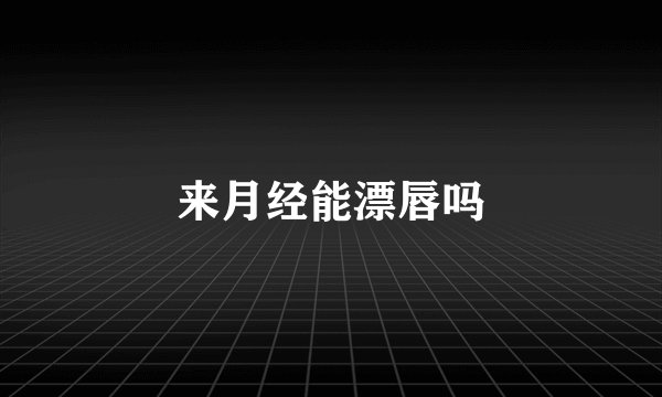 来月经能漂唇吗