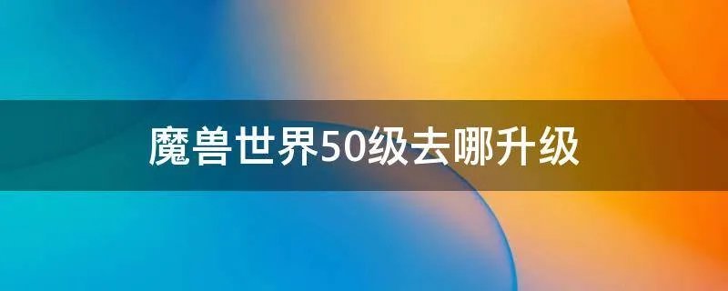 魔兽世界50级去哪升级