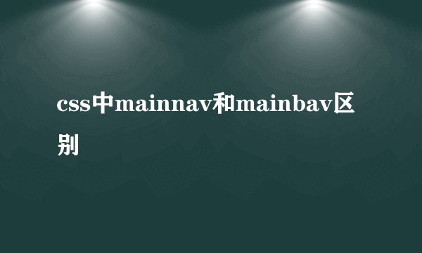 css中mainnav和mainbav区别