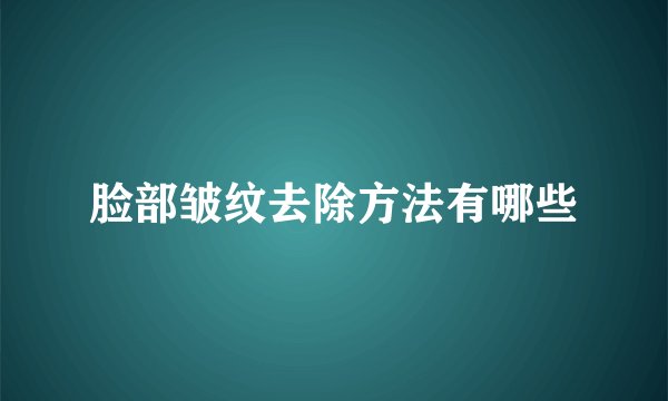 脸部皱纹去除方法有哪些